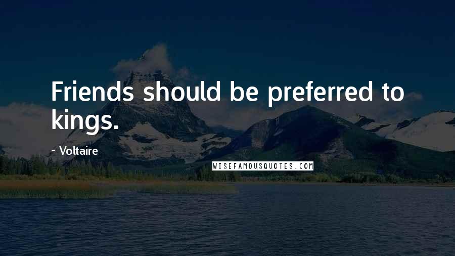 Voltaire Quotes: Friends should be preferred to kings.