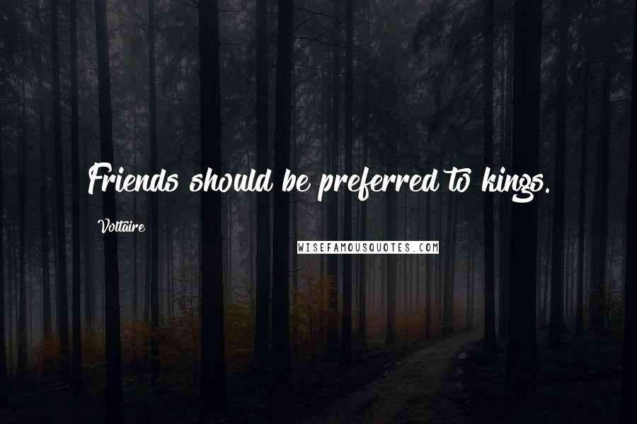 Voltaire Quotes: Friends should be preferred to kings.