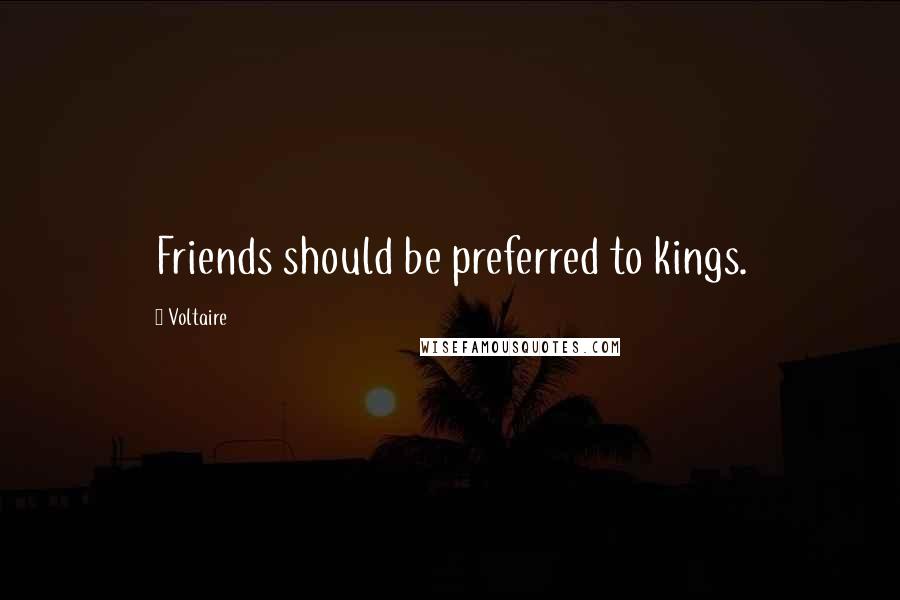 Voltaire Quotes: Friends should be preferred to kings.