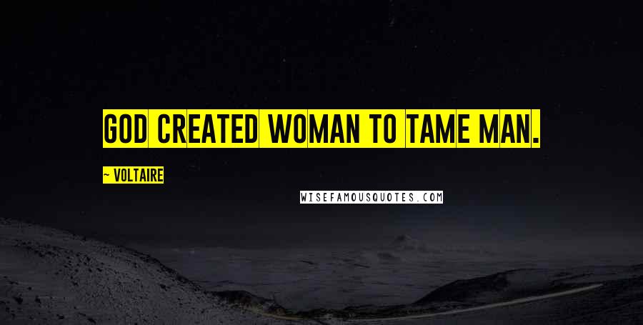 Voltaire Quotes: God created woman to tame man.