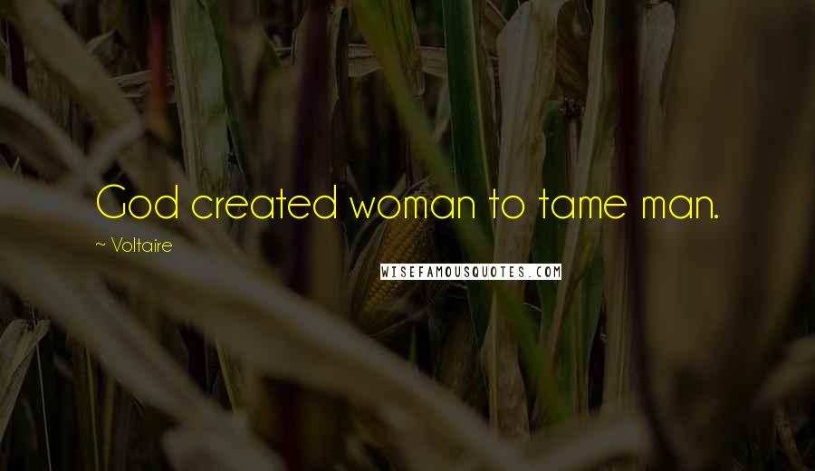 Voltaire Quotes: God created woman to tame man.