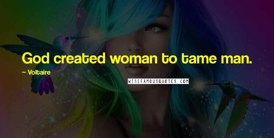 Voltaire Quotes: God created woman to tame man.