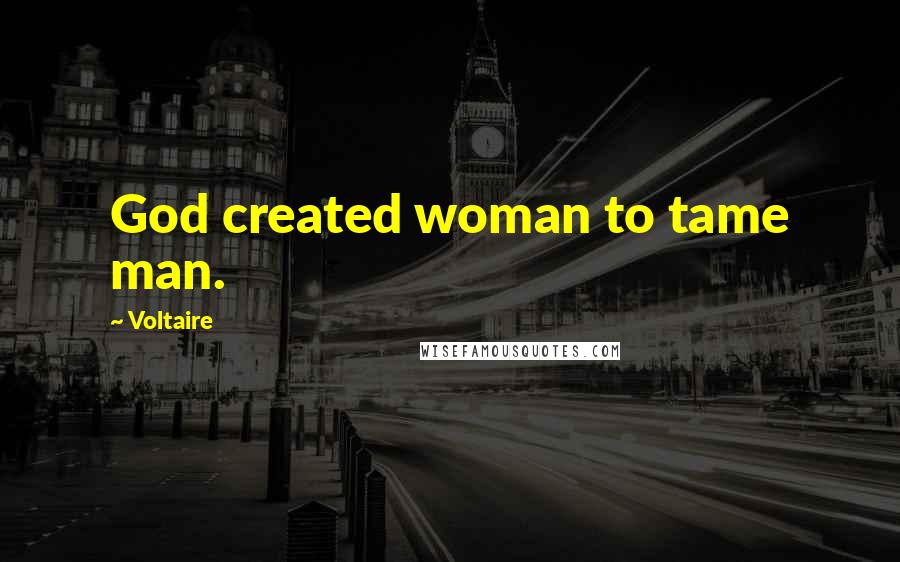 Voltaire Quotes: God created woman to tame man.