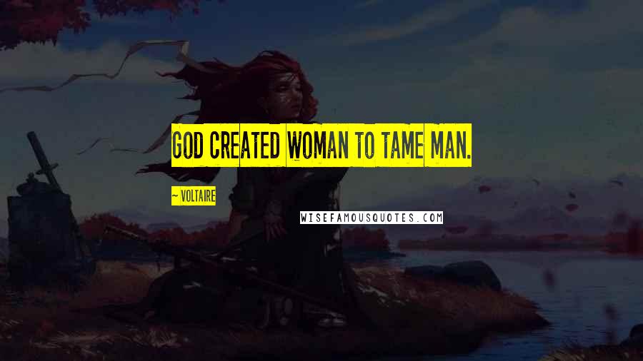 Voltaire Quotes: God created woman to tame man.