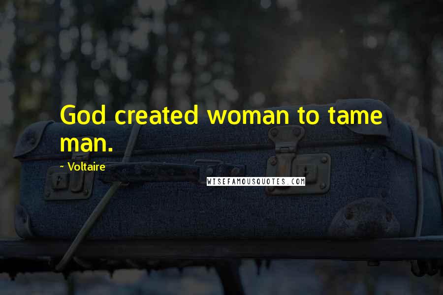 Voltaire Quotes: God created woman to tame man.