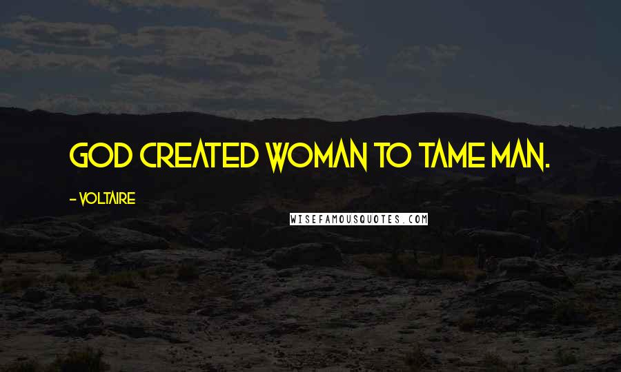 Voltaire Quotes: God created woman to tame man.