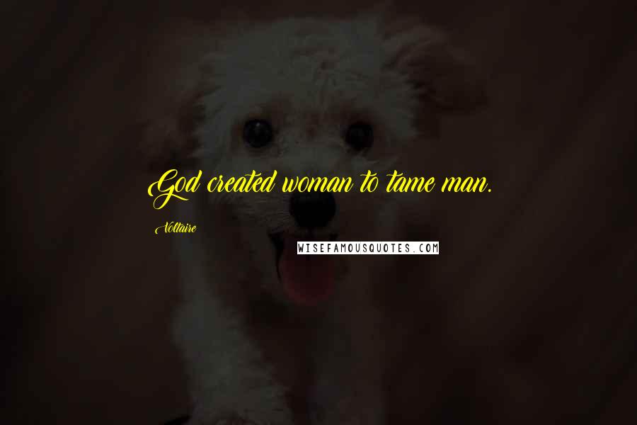 Voltaire Quotes: God created woman to tame man.