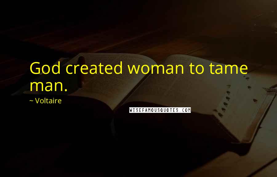 Voltaire Quotes: God created woman to tame man.