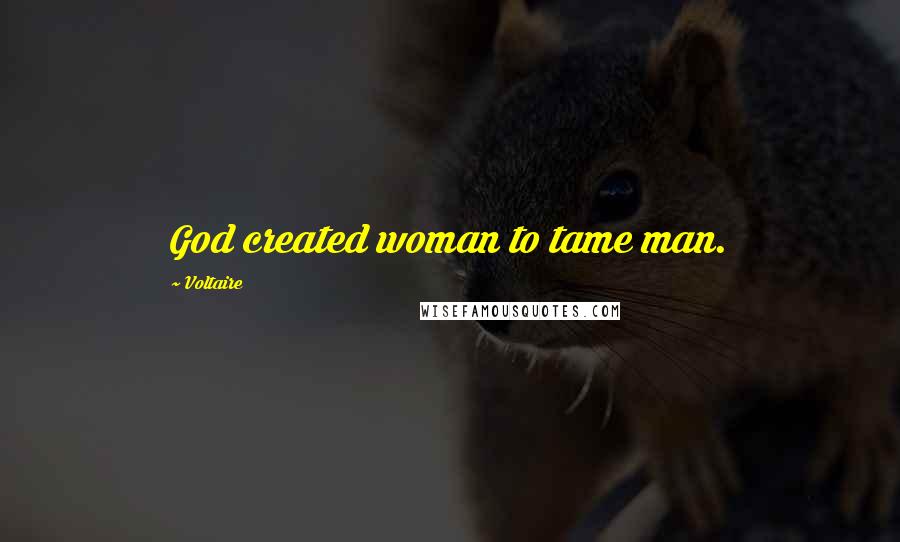 Voltaire Quotes: God created woman to tame man.