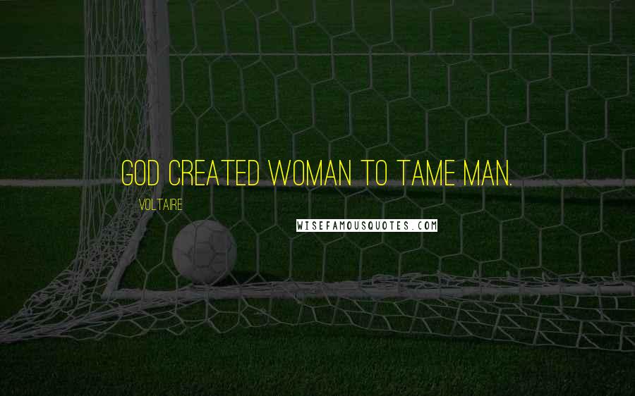 Voltaire Quotes: God created woman to tame man.