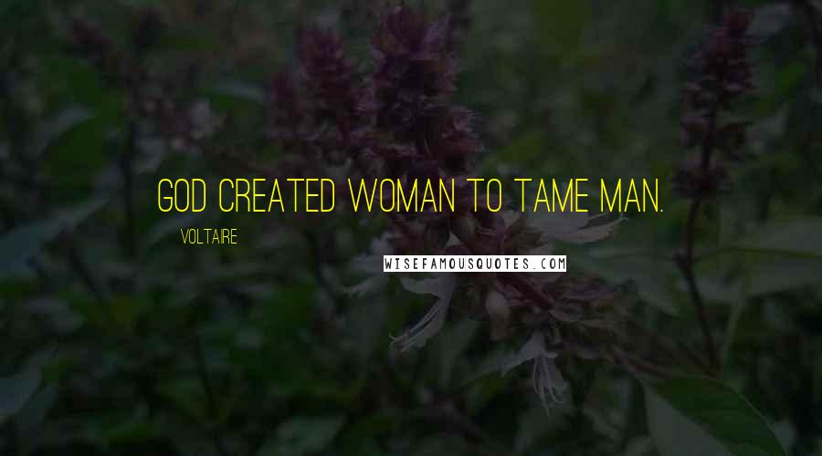 Voltaire Quotes: God created woman to tame man.