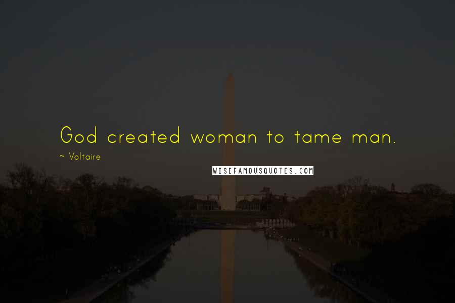 Voltaire Quotes: God created woman to tame man.