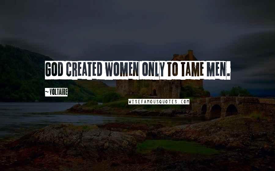 Voltaire Quotes: God created women only to tame men.