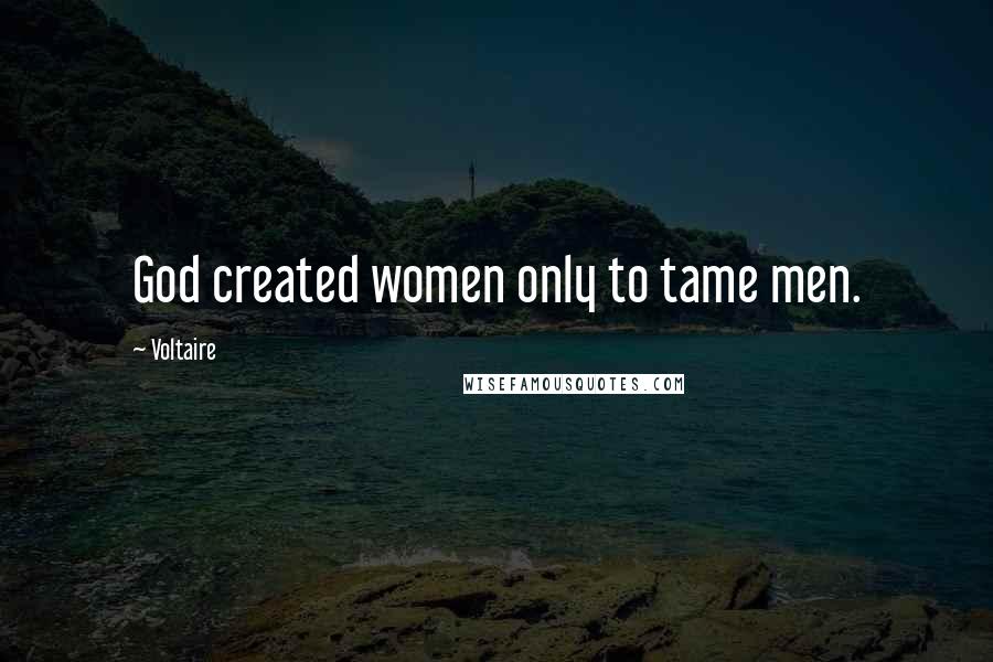 Voltaire Quotes: God created women only to tame men.