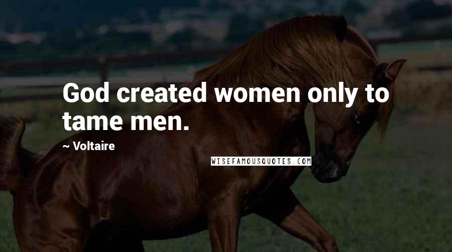 Voltaire Quotes: God created women only to tame men.
