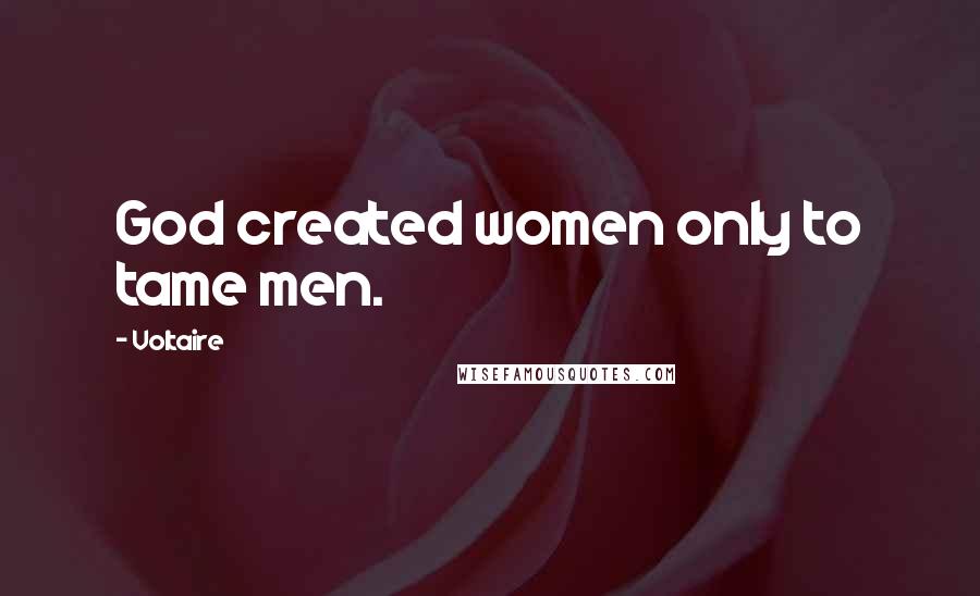 Voltaire Quotes: God created women only to tame men.