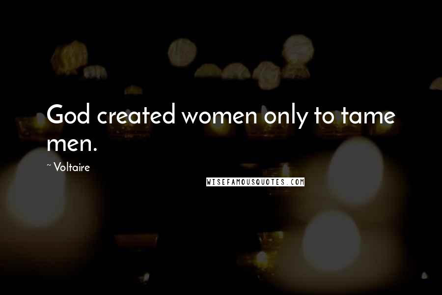 Voltaire Quotes: God created women only to tame men.