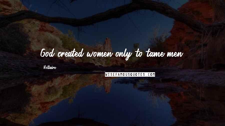 Voltaire Quotes: God created women only to tame men.