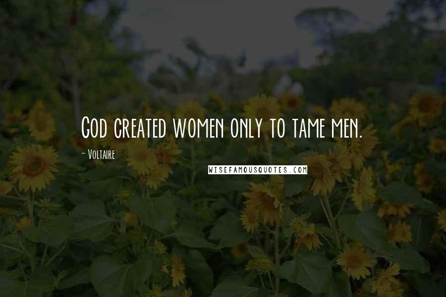 Voltaire Quotes: God created women only to tame men.