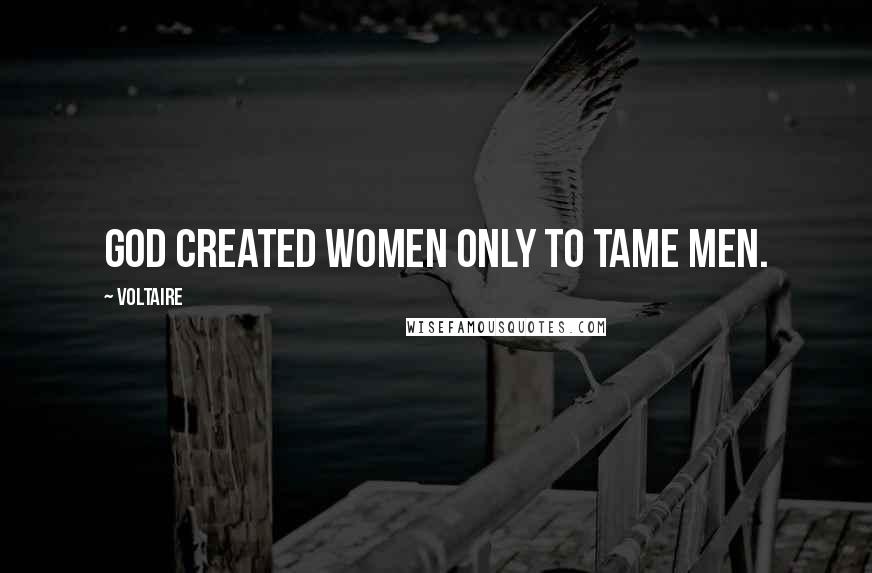 Voltaire Quotes: God created women only to tame men.