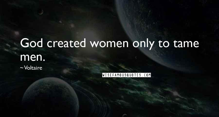 Voltaire Quotes: God created women only to tame men.