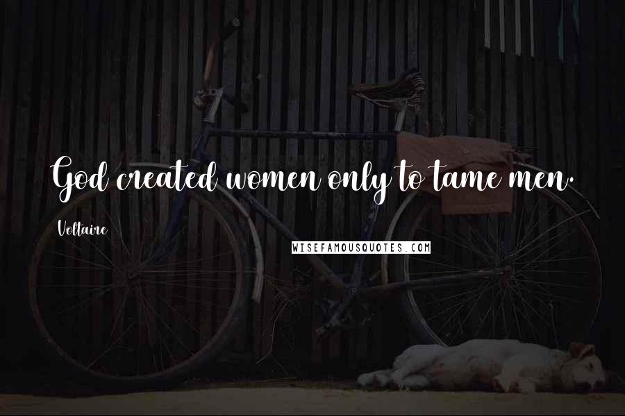 Voltaire Quotes: God created women only to tame men.