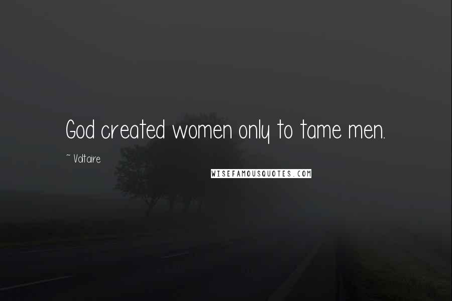 Voltaire Quotes: God created women only to tame men.