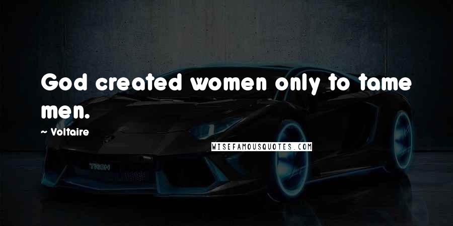 Voltaire Quotes: God created women only to tame men.