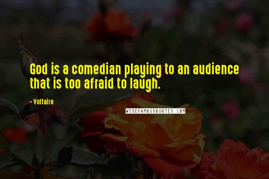 Voltaire Quotes: God is a comedian playing to an audience that is too afraid to laugh.