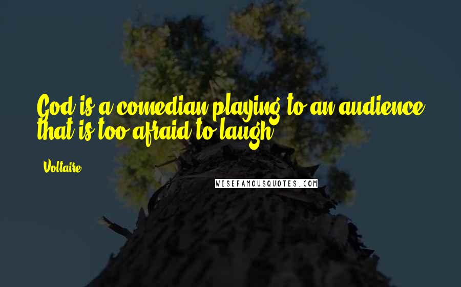 Voltaire Quotes: God is a comedian playing to an audience that is too afraid to laugh.