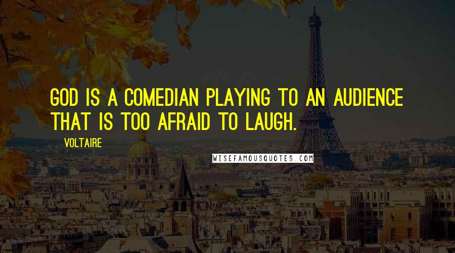 Voltaire Quotes: God is a comedian playing to an audience that is too afraid to laugh.