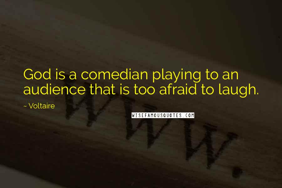 Voltaire Quotes: God is a comedian playing to an audience that is too afraid to laugh.