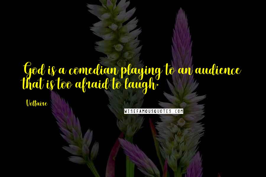 Voltaire Quotes: God is a comedian playing to an audience that is too afraid to laugh.