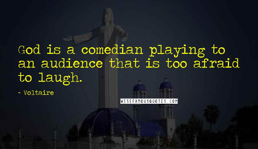 Voltaire Quotes: God is a comedian playing to an audience that is too afraid to laugh.