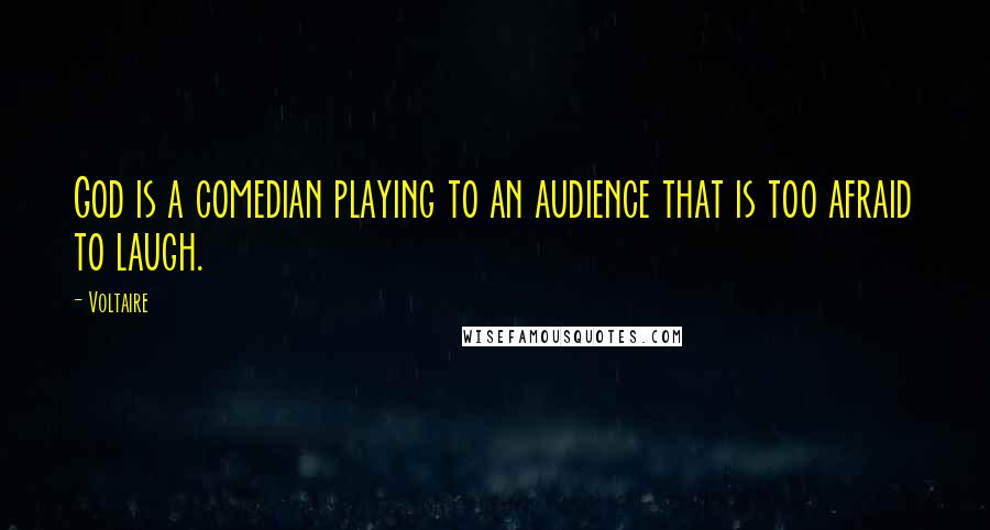 Voltaire Quotes: God is a comedian playing to an audience that is too afraid to laugh.