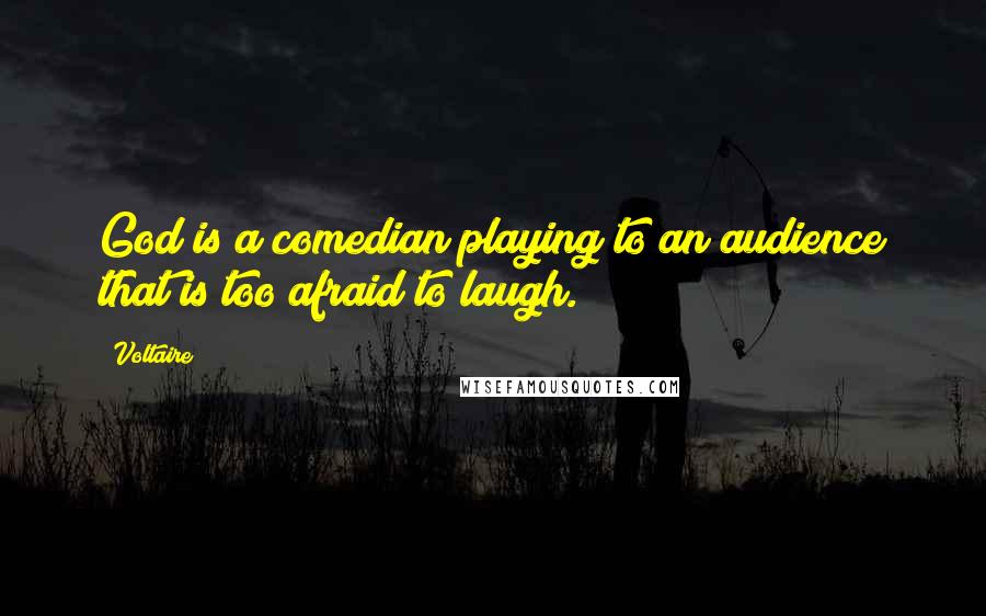 Voltaire Quotes: God is a comedian playing to an audience that is too afraid to laugh.