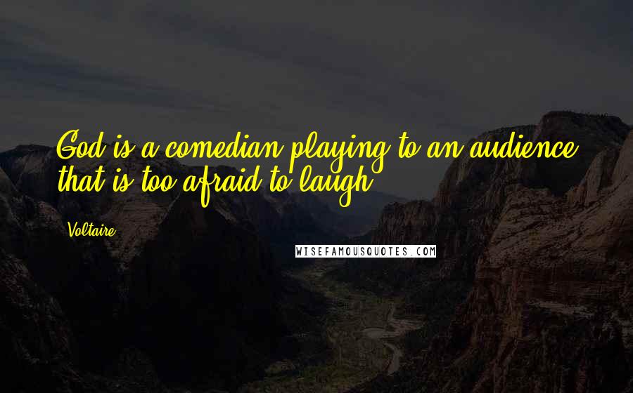 Voltaire Quotes: God is a comedian playing to an audience that is too afraid to laugh.