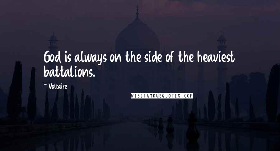 Voltaire Quotes: God is always on the side of the heaviest battalions.