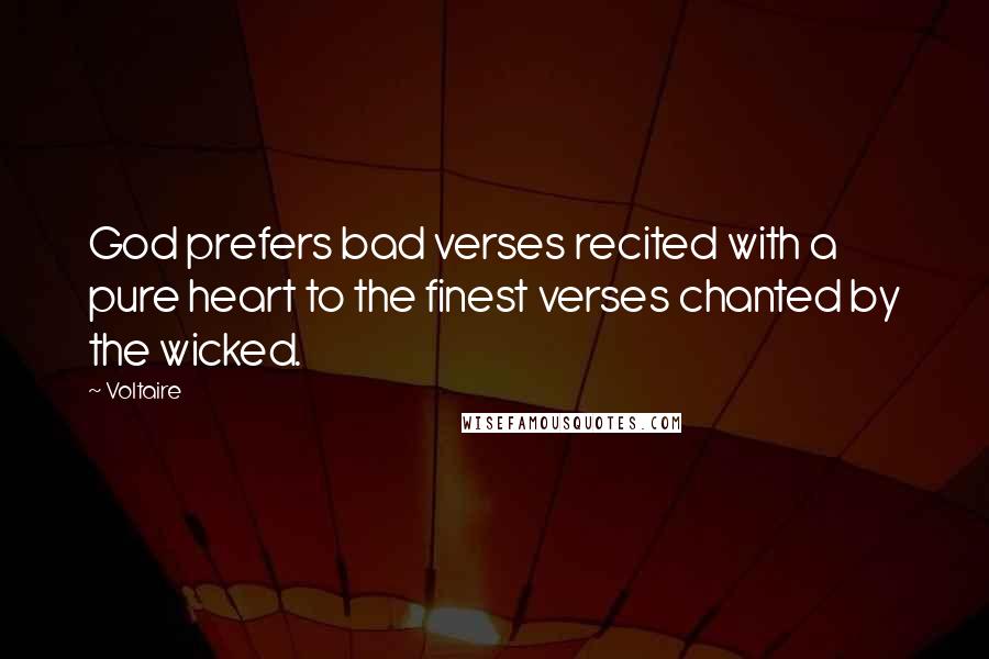 Voltaire Quotes: God prefers bad verses recited with a pure heart to the finest verses chanted by the wicked.