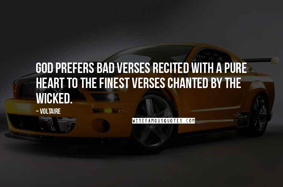 Voltaire Quotes: God prefers bad verses recited with a pure heart to the finest verses chanted by the wicked.