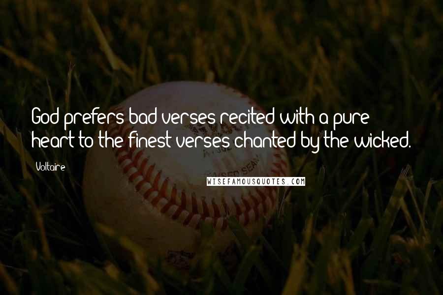 Voltaire Quotes: God prefers bad verses recited with a pure heart to the finest verses chanted by the wicked.
