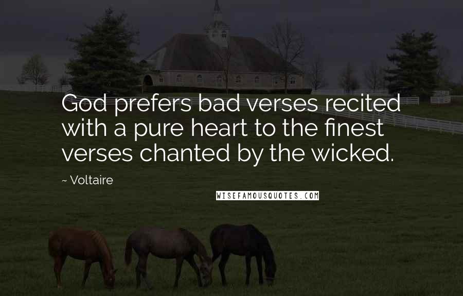 Voltaire Quotes: God prefers bad verses recited with a pure heart to the finest verses chanted by the wicked.