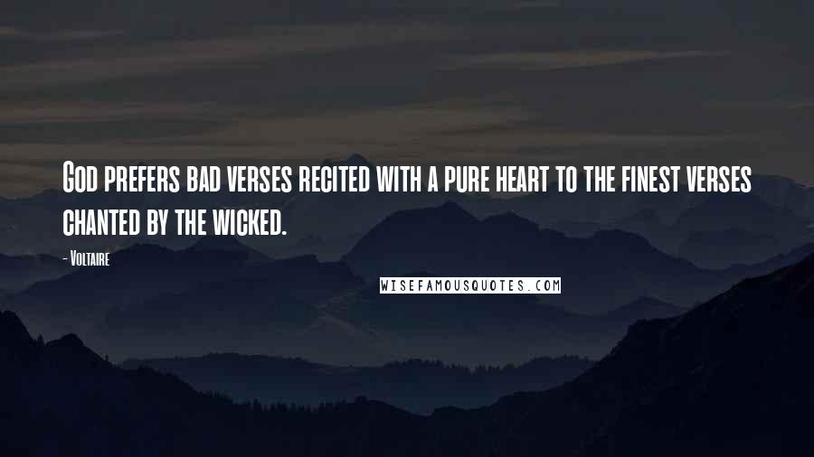 Voltaire Quotes: God prefers bad verses recited with a pure heart to the finest verses chanted by the wicked.