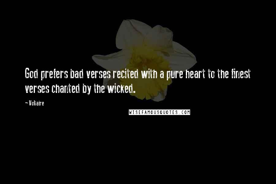 Voltaire Quotes: God prefers bad verses recited with a pure heart to the finest verses chanted by the wicked.