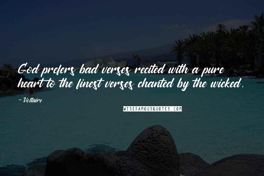 Voltaire Quotes: God prefers bad verses recited with a pure heart to the finest verses chanted by the wicked.