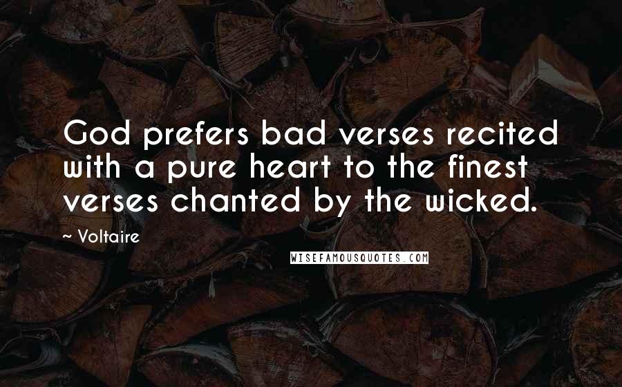 Voltaire Quotes: God prefers bad verses recited with a pure heart to the finest verses chanted by the wicked.