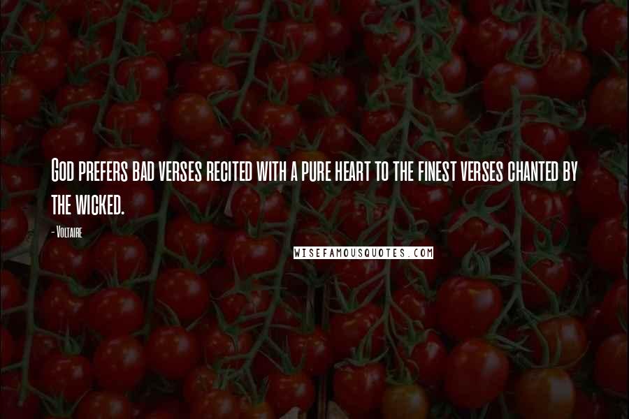 Voltaire Quotes: God prefers bad verses recited with a pure heart to the finest verses chanted by the wicked.