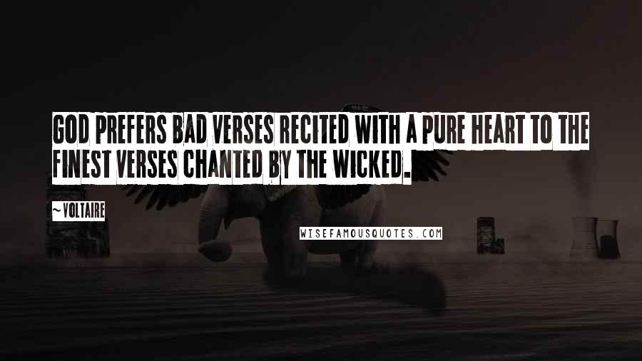 Voltaire Quotes: God prefers bad verses recited with a pure heart to the finest verses chanted by the wicked.