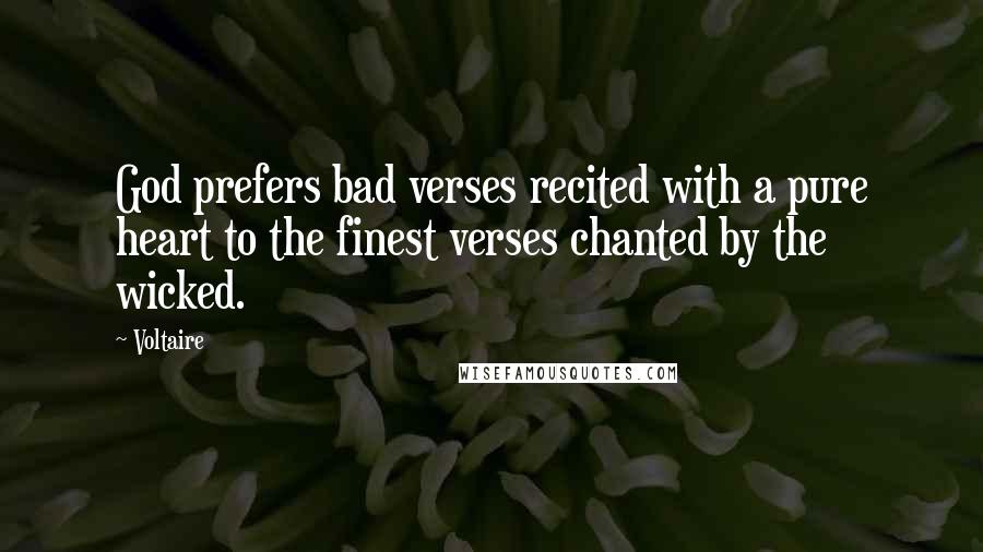 Voltaire Quotes: God prefers bad verses recited with a pure heart to the finest verses chanted by the wicked.