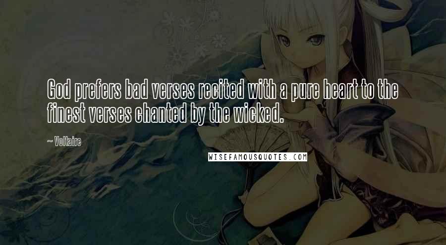 Voltaire Quotes: God prefers bad verses recited with a pure heart to the finest verses chanted by the wicked.